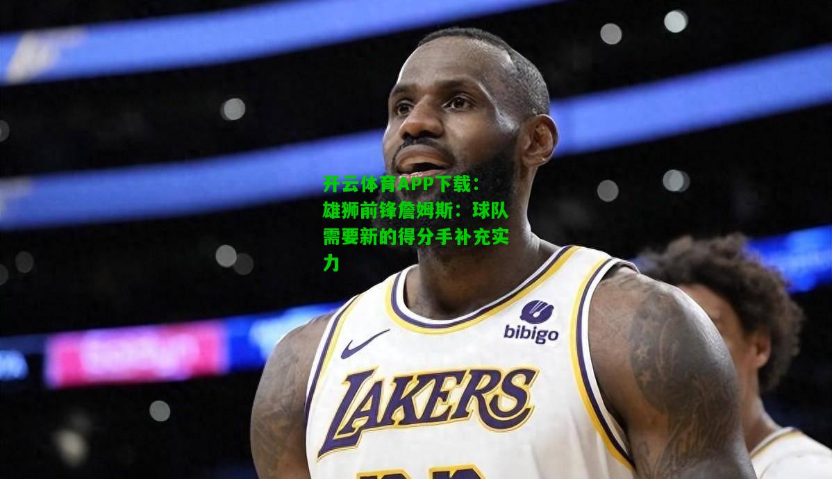 雄狮前锋詹姆斯:球队需要新的得分手补充实力 雄狮前锋詹姆斯:球队需要新的得分手补充实力