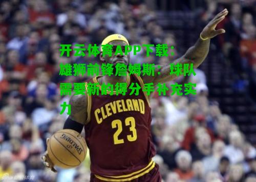 雄狮前锋詹姆斯:球队需要新的得分手补充实力 雄狮前锋詹姆斯:球队需要新的得分手补充实力