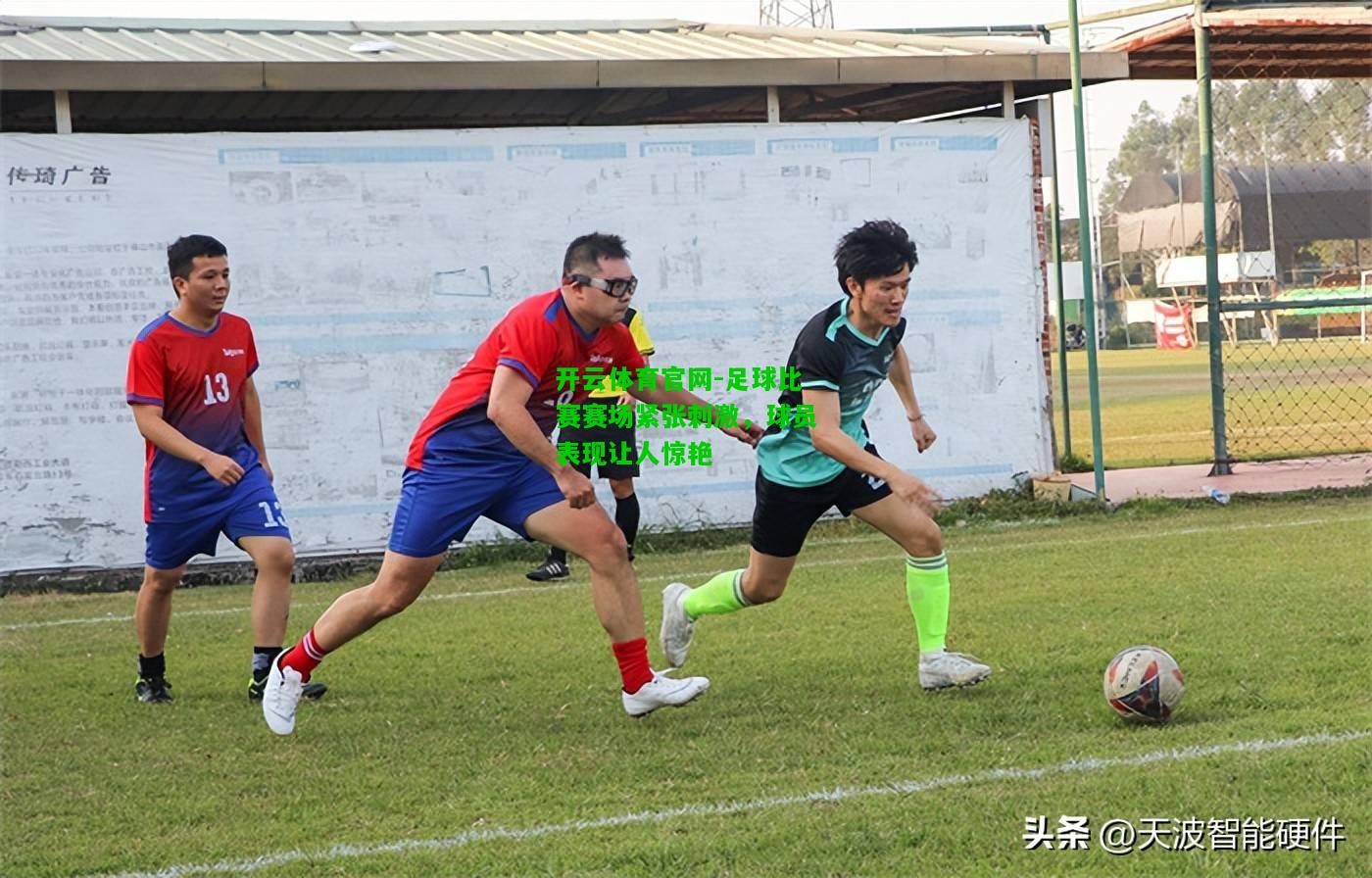 足球比赛赛场紧张刺激，球员表现让人惊艳