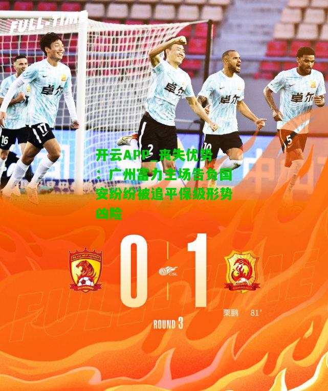 丧失优势：广州富力主场告负国安纷纷被追平保级形势凶险